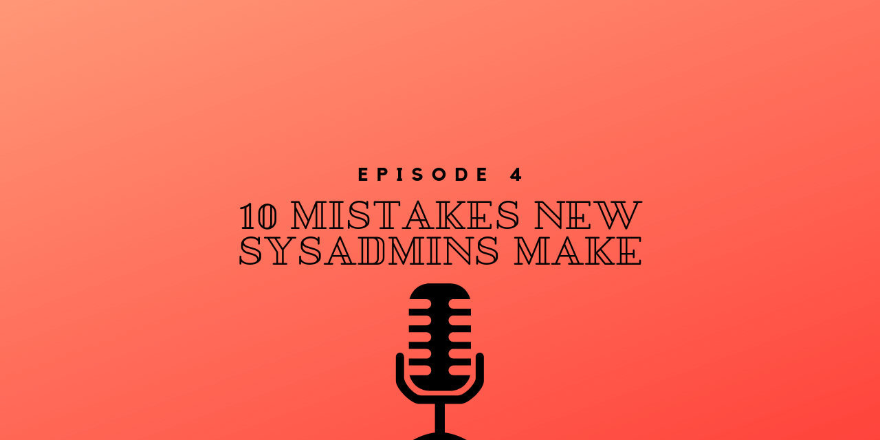Episode 4 – 10 Mistakes New System Administrators Make