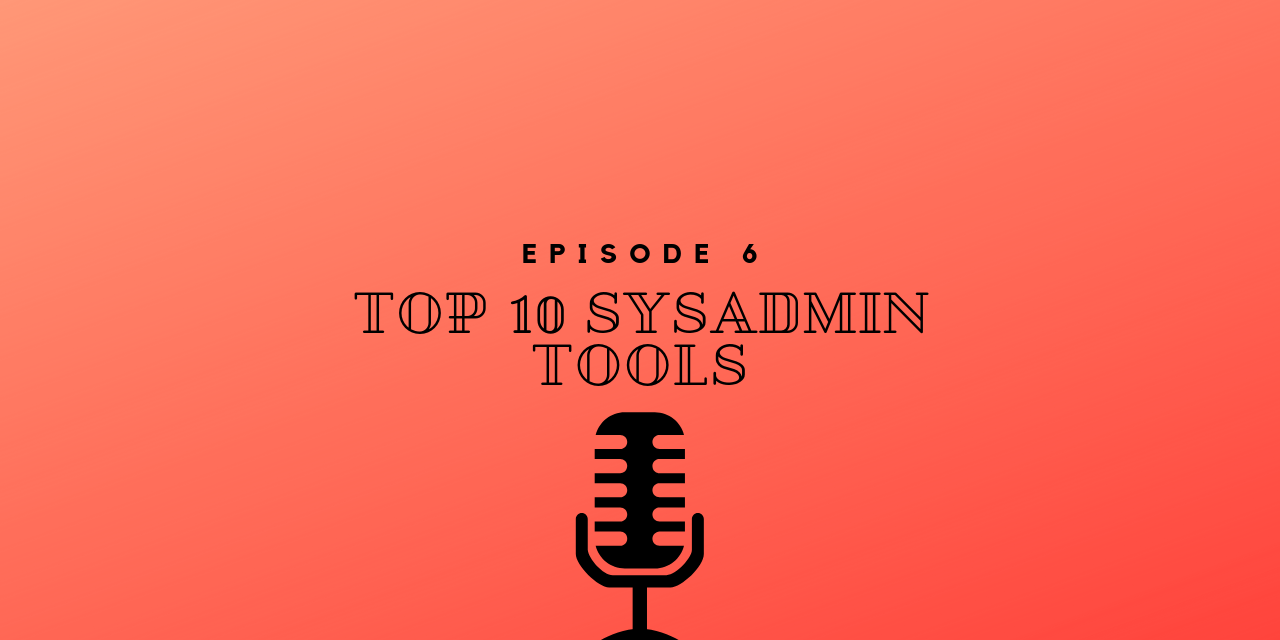 Episode 6 – Top 10 SysAdmin Tools