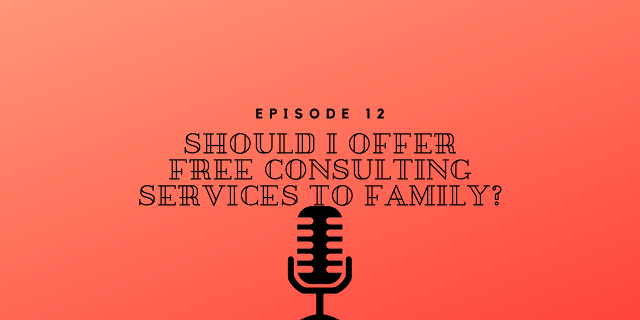 Episode 12 – Should I offer free Consulting Services to friends and family?
