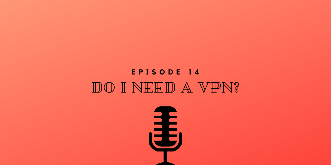 Episode 14 – Do I need a VPN?