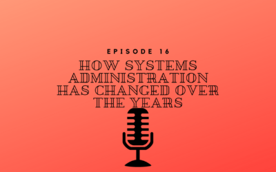 Episode 16 – How Systems Administration has Changed Over the Years
